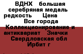 1.1) ВДНХ - большая серебряная медаль ( редкость ) › Цена ­ 6 500 - Все города Коллекционирование и антиквариат » Значки   . Свердловская обл.,Ирбит г.